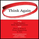 Think Again: Why Good Leaders Make Bad Decisions and How to Keep It from Happening to You by Sydney Finkelstein